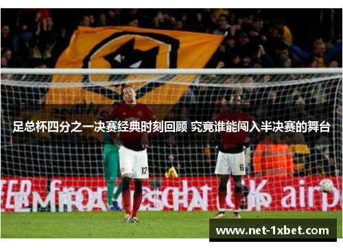 足总杯四分之一决赛经典时刻回顾 究竟谁能闯入半决赛的舞台