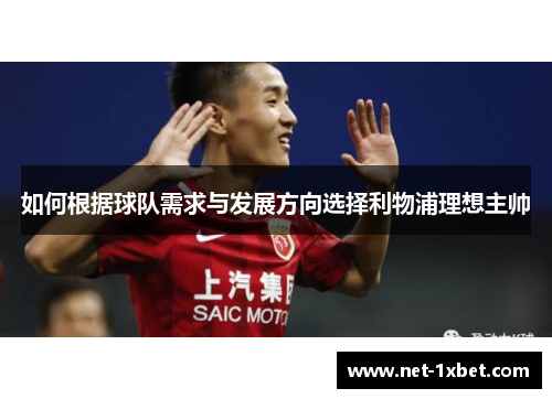 如何根据球队需求与发展方向选择利物浦理想主帅