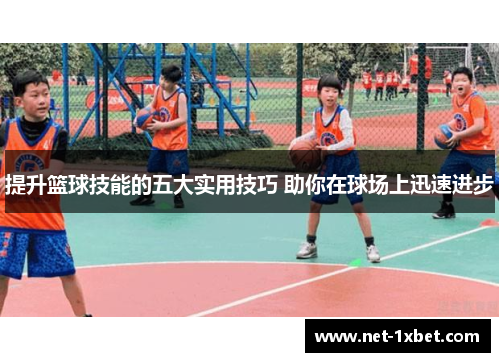 提升篮球技能的五大实用技巧 助你在球场上迅速进步