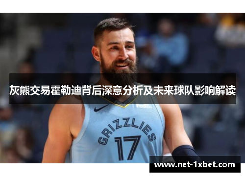 灰熊交易霍勒迪背后深意分析及未来球队影响解读