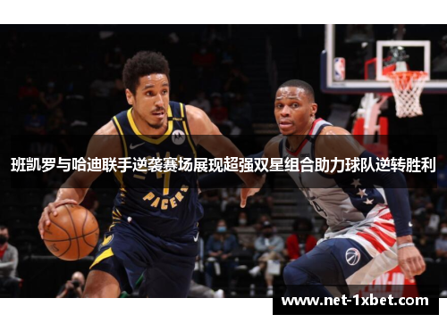 班凯罗与哈迪联手逆袭赛场展现超强双星组合助力球队逆转胜利