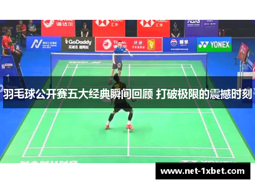 羽毛球公开赛五大经典瞬间回顾 打破极限的震撼时刻