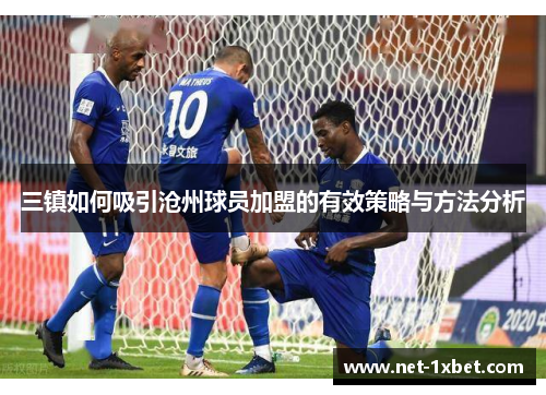 三镇如何吸引沧州球员加盟的有效策略与方法分析