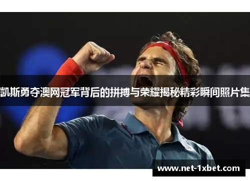 凯斯勇夺澳网冠军背后的拼搏与荣耀揭秘精彩瞬间照片集