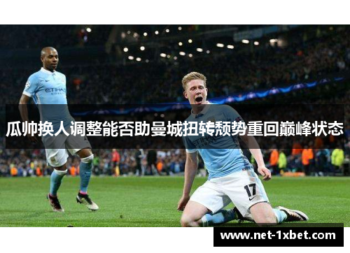 瓜帅换人调整能否助曼城扭转颓势重回巅峰状态