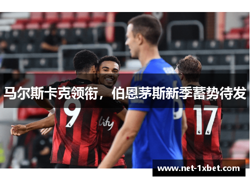 马尔斯卡克领衔，伯恩茅斯新季蓄势待发