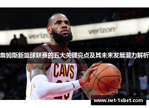 詹姆斯新篮球联赛的五大关键亮点及其未来发展潜力解析