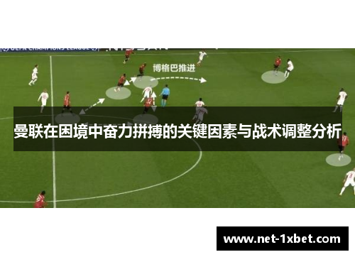 曼联在困境中奋力拼搏的关键因素与战术调整分析