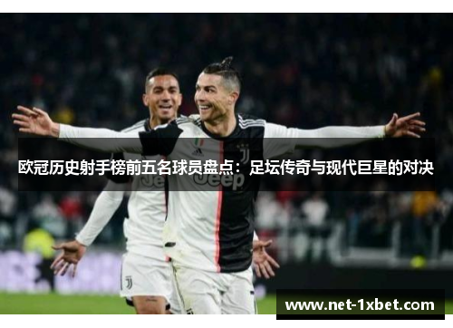 欧冠历史射手榜前五名球员盘点：足坛传奇与现代巨星的对决