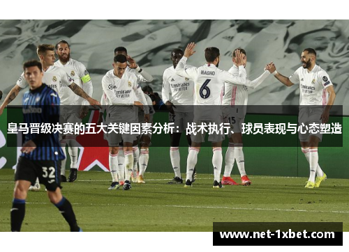 皇马晋级决赛的五大关键因素分析：战术执行、球员表现与心态塑造