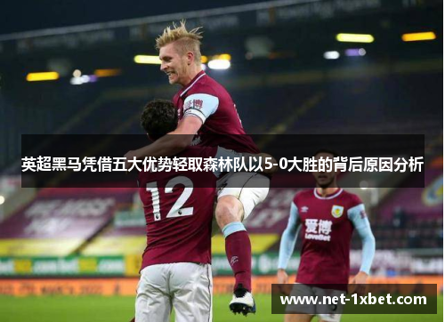 英超黑马凭借五大优势轻取森林队以5-0大胜的背后原因分析