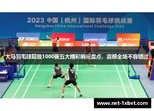 大马羽毛球超级1000赛五大精彩瞬间盘点，震撼全场不容错过