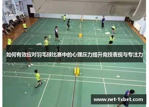 如何有效应对羽毛球比赛中的心理压力提升竞技表现与专注力
