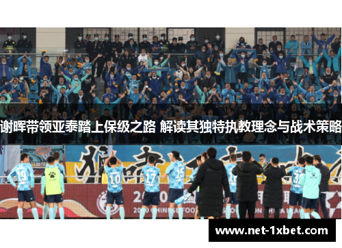 谢晖带领亚泰踏上保级之路 解读其独特执教理念与战术策略