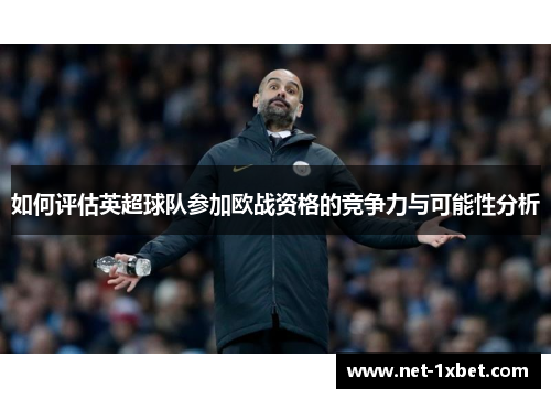 如何评估英超球队参加欧战资格的竞争力与可能性分析