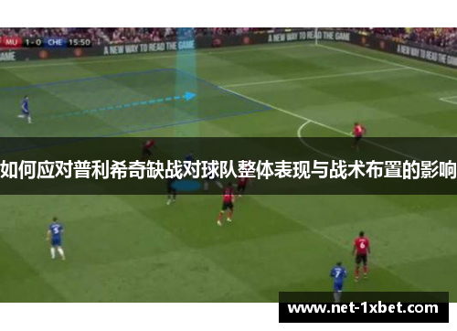 如何应对普利希奇缺战对球队整体表现与战术布置的影响