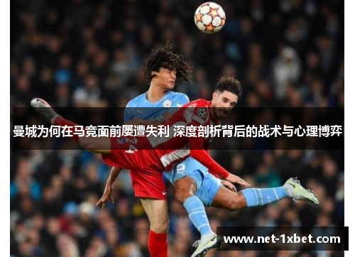 曼城为何在马竞面前屡遭失利 深度剖析背后的战术与心理博弈