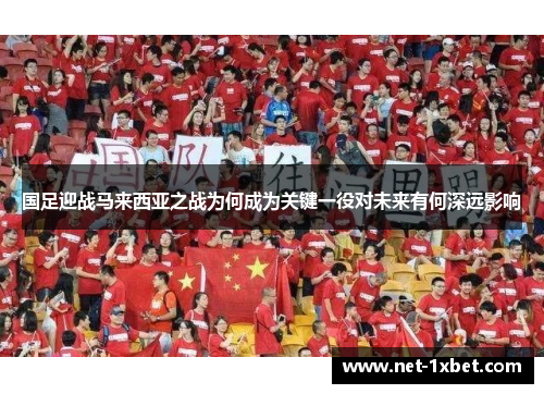 国足迎战马来西亚之战为何成为关键一役对未来有何深远影响