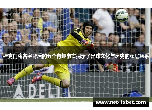 捷克门将名字背后的五个有趣事实揭示了足球文化与历史的深层联系