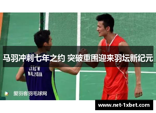 马羽冲刺七年之约 突破重围迎来羽坛新纪元