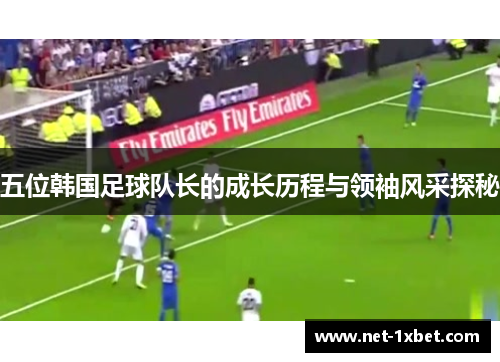 五位韩国足球队长的成长历程与领袖风采探秘