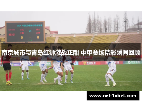 南京城市与青岛红狮激战正酣 中甲赛场精彩瞬间回顾