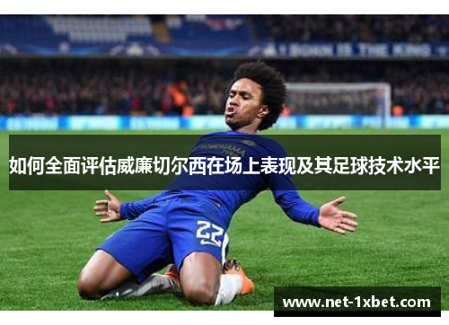 如何全面评估威廉切尔西在场上表现及其足球技术水平