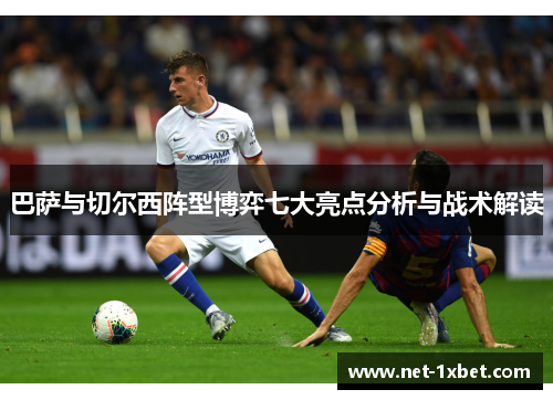 巴萨与切尔西阵型博弈七大亮点分析与战术解读