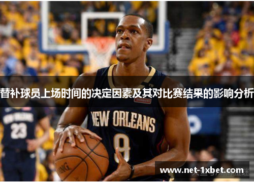 替补球员上场时间的决定因素及其对比赛结果的影响分析