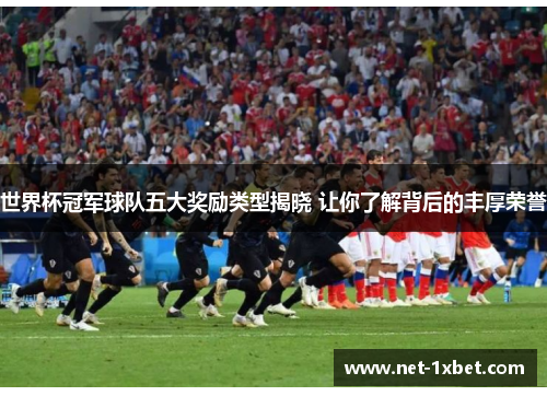 世界杯冠军球队五大奖励类型揭晓 让你了解背后的丰厚荣誉