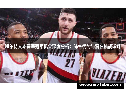 凯尔特人本赛季冠军机会深度分析：阵容优势与潜在挑战详解
