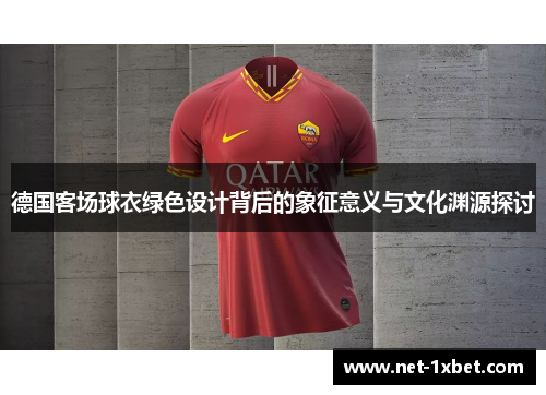 德国客场球衣绿色设计背后的象征意义与文化渊源探讨