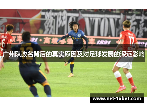 广州队改名背后的真实原因及对足球发展的深远影响