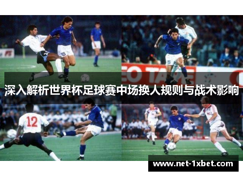 深入解析世界杯足球赛中场换人规则与战术影响