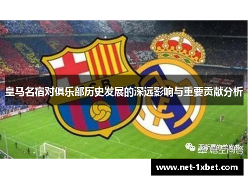 皇马名宿对俱乐部历史发展的深远影响与重要贡献分析