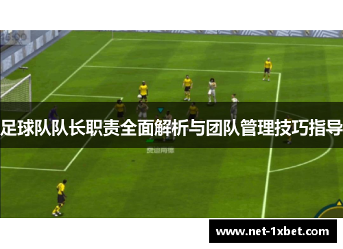 足球队队长职责全面解析与团队管理技巧指导