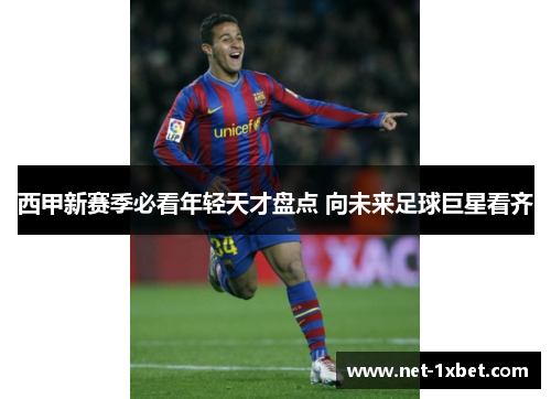西甲新赛季必看年轻天才盘点 向未来足球巨星看齐
