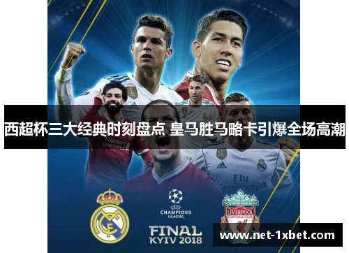 西超杯三大经典时刻盘点 皇马胜马略卡引爆全场高潮