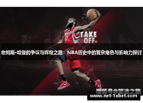 詹姆斯·哈登的争议与辉煌之路：NBA历史中的复杂角色与影响力探讨
