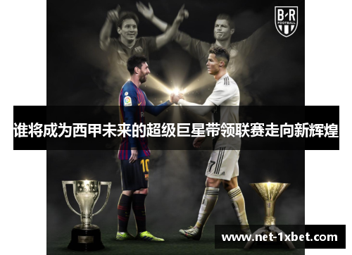 谁将成为西甲未来的超级巨星带领联赛走向新辉煌 谁将成为西甲未来的超级巨星带领联赛走向新辉煌