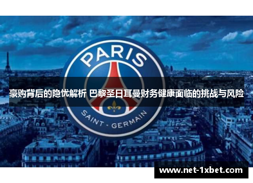 豪购背后的隐忧解析 巴黎圣日耳曼财务健康面临的挑战与风险