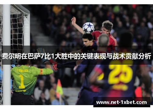费尔明在巴萨7比1大胜中的关键表现与战术贡献分析 费尔明在巴萨7比1大胜中的关键表现与战术贡献分析