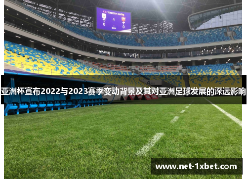 亚洲杯宣布2022与2023赛季变动背景及其对亚洲足球发展的深远影响
