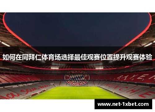 如何在同拜仁体育场选择最佳观赛位置提升观赛体验 如何在同拜仁体育场选择最佳观赛位置提升观赛体验
