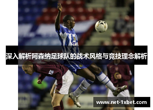 深入解析阿森纳足球队的战术风格与竞技理念解析
