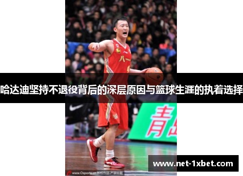 哈达迪坚持不退役背后的深层原因与篮球生涯的执着选择 哈达迪坚持不退役背后的深层原因与篮球生涯的执着选择